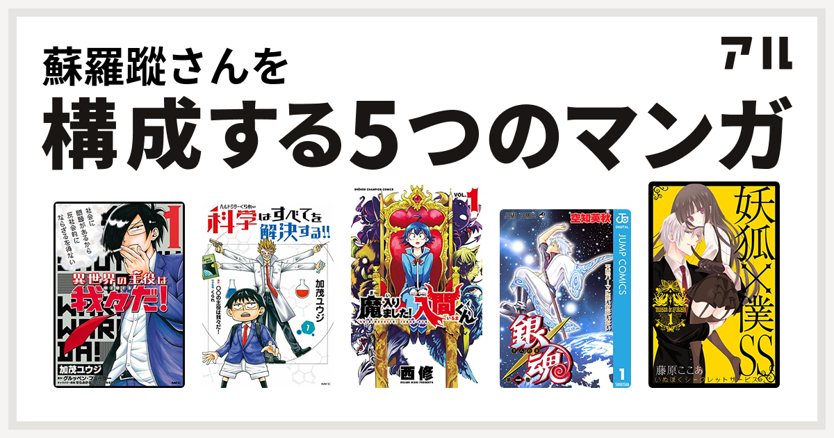 蘇羅蹤さんを構成するマンガは異世界の主役は我々だ ヘルドクターくられの科学はすべてを解決する 魔入りました 入間くん 銀魂 妖狐 僕ss 私を構成する5つのマンガ アル