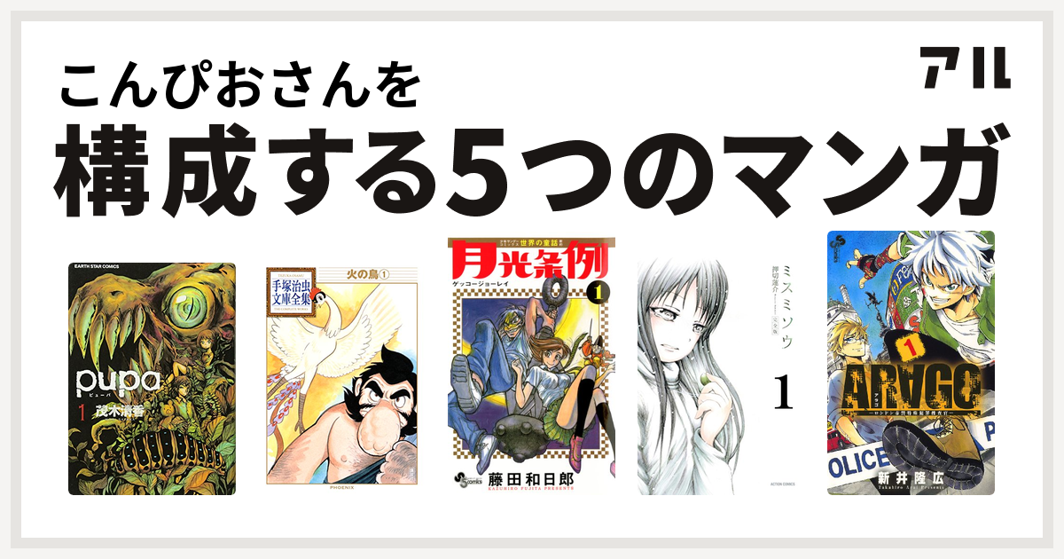 こんぴおさんを構成するマンガはpupa 火の鳥 月光条例 ミスミソウ Arago 私を構成する5つのマンガ アル