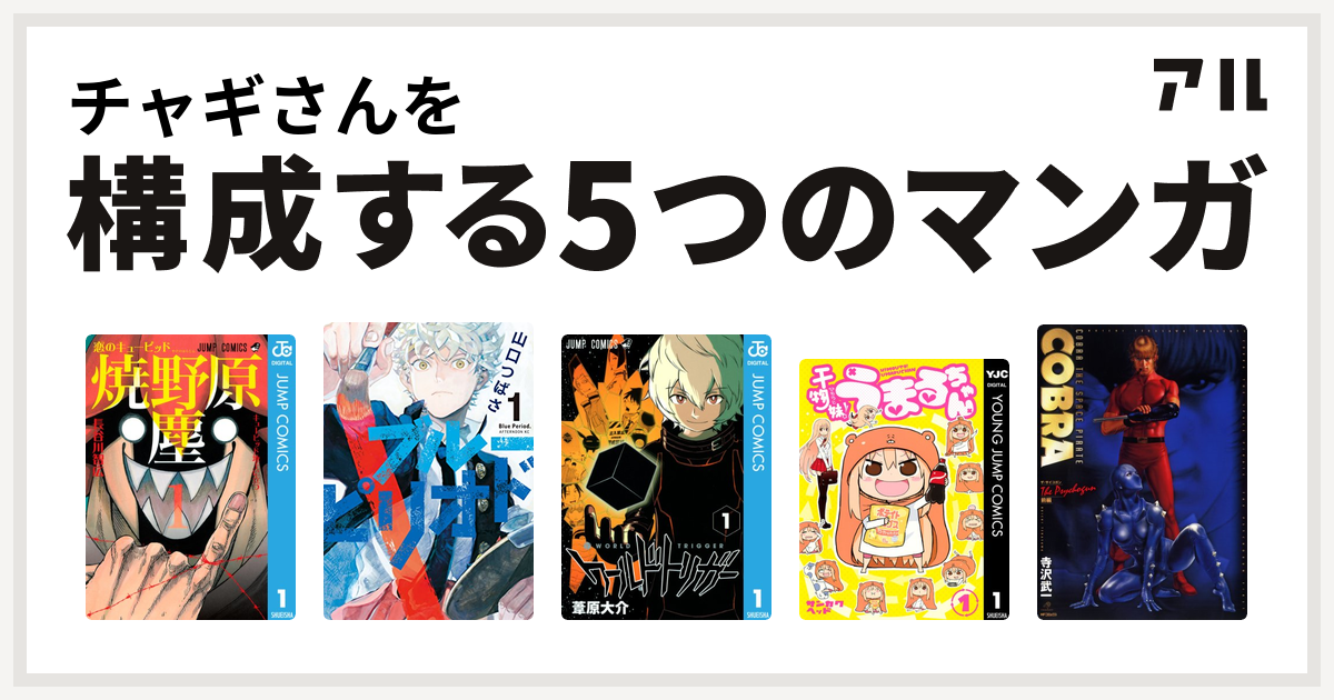 チャギさんを構成するマンガは恋のキューピッド焼野原塵 ブルーピリオド ワールドトリガー 干物妹 うまるちゃん Cobra コブラ ザ サイコガン 前編 私を構成する5つのマンガ アル