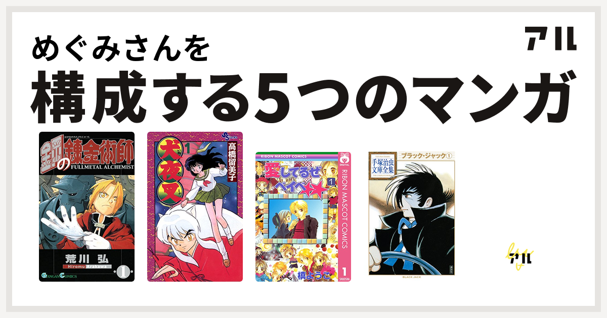 めぐみさんを構成するマンガは鋼の錬金術師 犬夜叉 愛してるぜベイベ ブラック ジャック エースをねらえ 私を構成する5つのマンガ アル