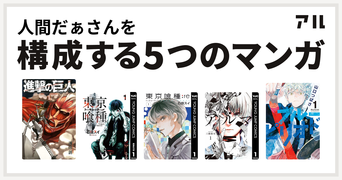 人間だぁさんを構成するマンガは進撃の巨人 東京喰種トーキョーグール 東京喰種トーキョーグール Re アルマ ブルーピリオド 私を構成する5つのマンガ アル