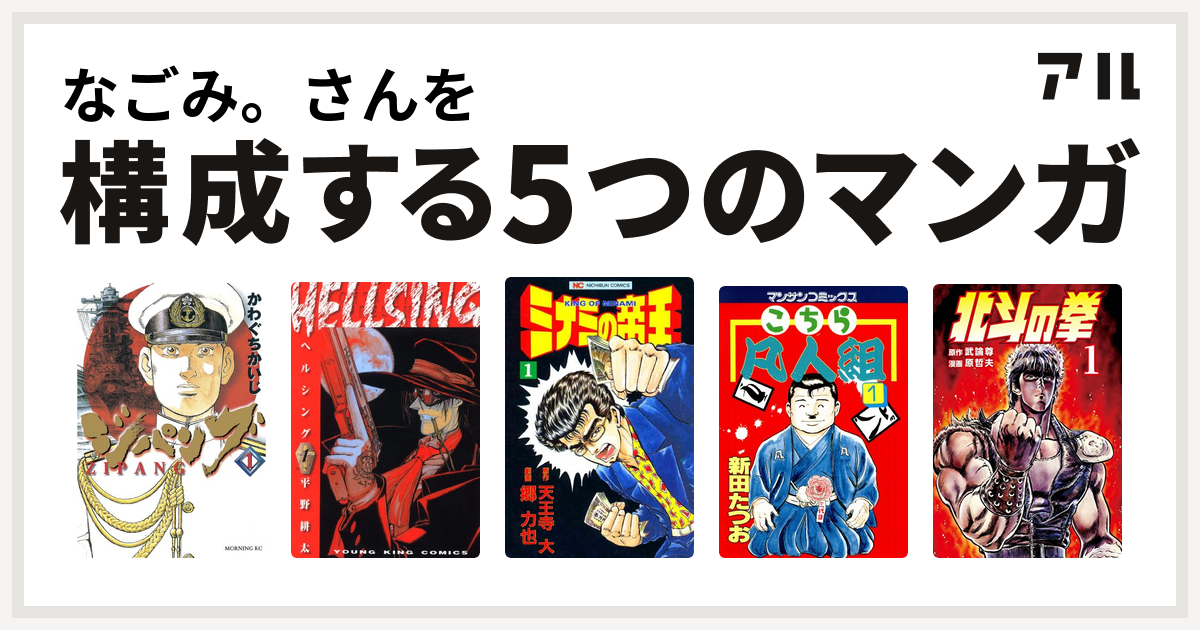 なごみ さんを構成するマンガはジパング Hellsing ミナミの帝王 こちら凡人組1 北斗の拳 私を構成する5つのマンガ アル