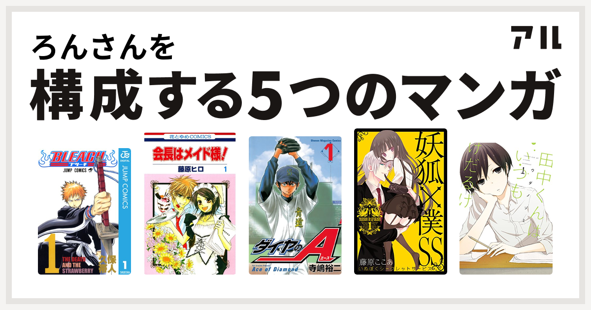 ろんさんを構成するマンガはbleach 会長はメイド様 ダイヤのa 妖狐 僕ss 田中くんはいつもけだるげ 私を構成する5つのマンガ アル