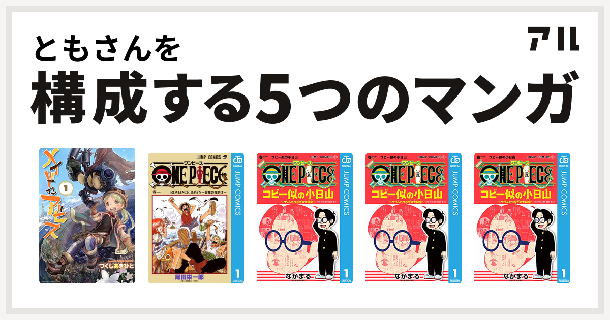 ともさんを構成するマンガはメイドインアビス One Piece One Piece コビー似の小日山 ウリふたつなぎの大秘宝 One Piece コビー似の小日山 ウリふたつなぎの大秘宝 One Piece コビー似の小日山 ウリふたつなぎの大秘宝 私を構成する5つのマンガ アル