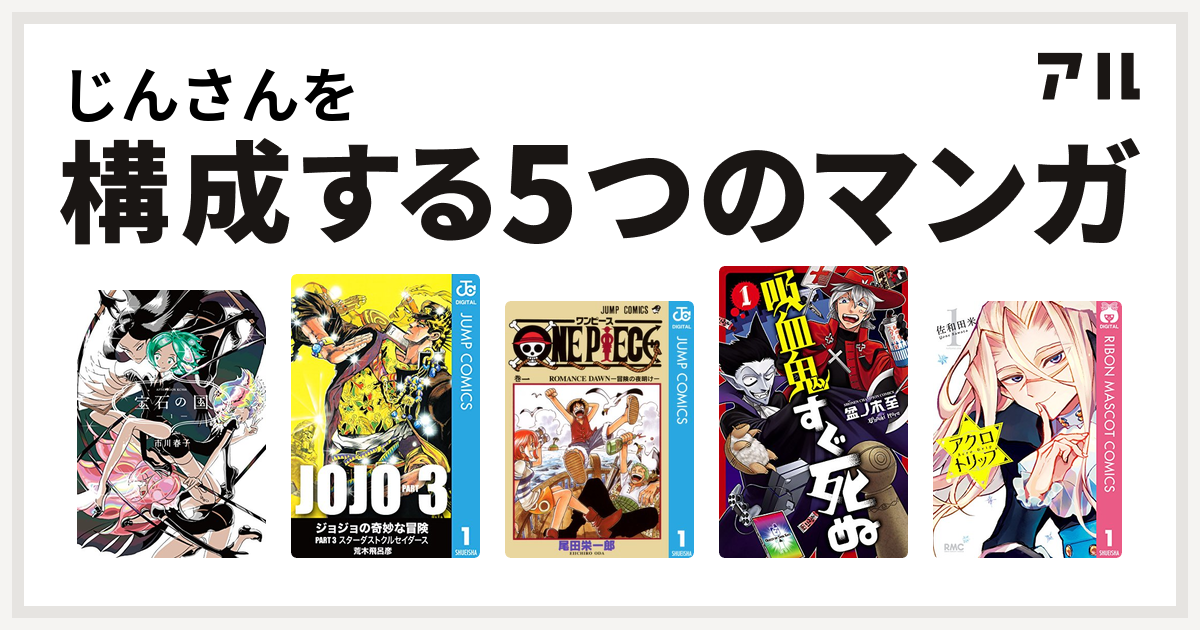 じんさんを構成するマンガは宝石の国 ジョジョの奇妙な冒険 第3部 One Piece 吸血鬼すぐ死ぬ アクロトリップ 私を構成する5つのマンガ アル