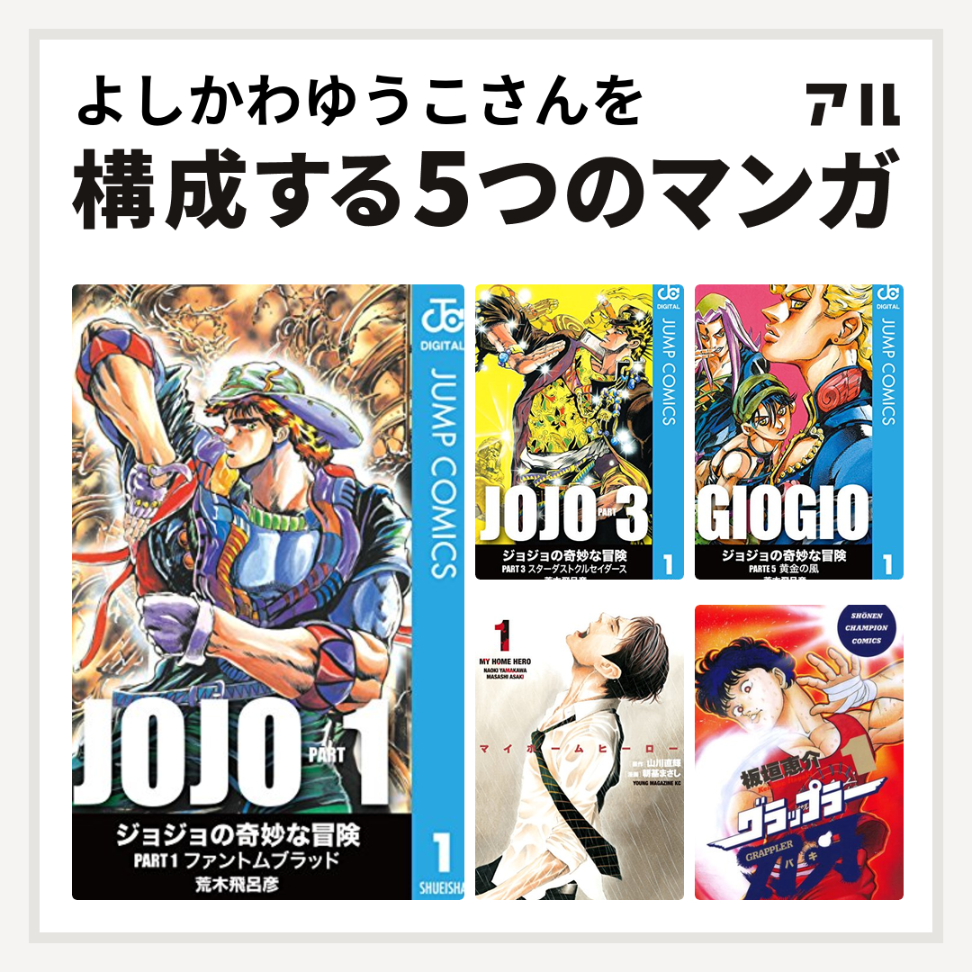 よしかわゆうこさんを構成するマンガはジョジョの奇妙な冒険 第1部 ジョジョの奇妙な冒険 第3部 ジョジョの奇妙な冒険 第5部 マイホームヒーロー グラップラー刃牙 私を構成する5つのマンガ アル
