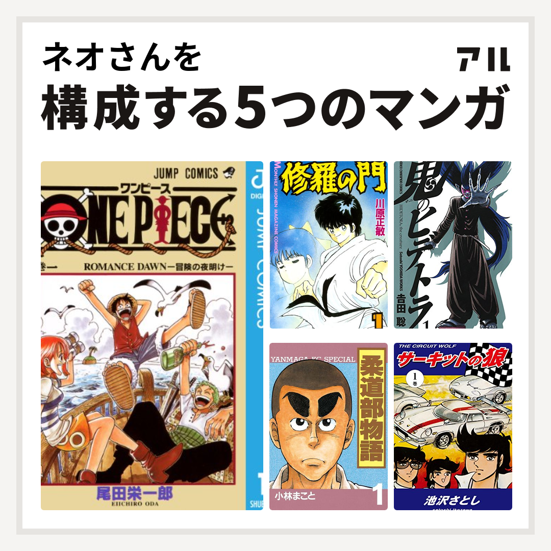 ネオさんを構成するマンガはone Piece 修羅の門 鬼のヒデトラ 柔道部物語 サーキットの狼 私を構成する5つのマンガ アル