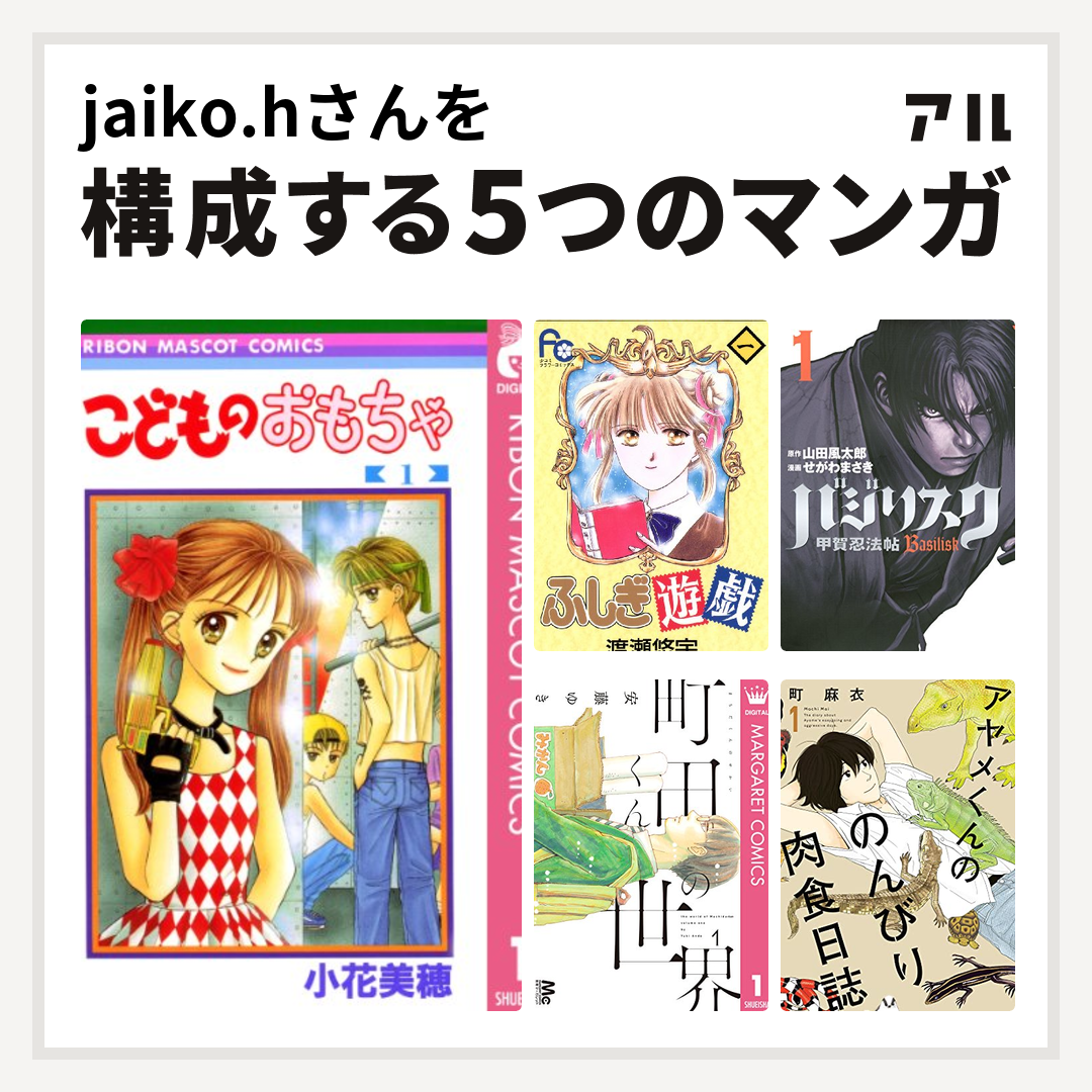 jaiko.hさんを構成するマンガはこどものおもちゃ ふしぎ遊戯 バジリスク～甲賀忍法帖～ 町田くんの世界 アヤメくんののんびり肉食日誌 -  私を構成する5つのマンガ | アル