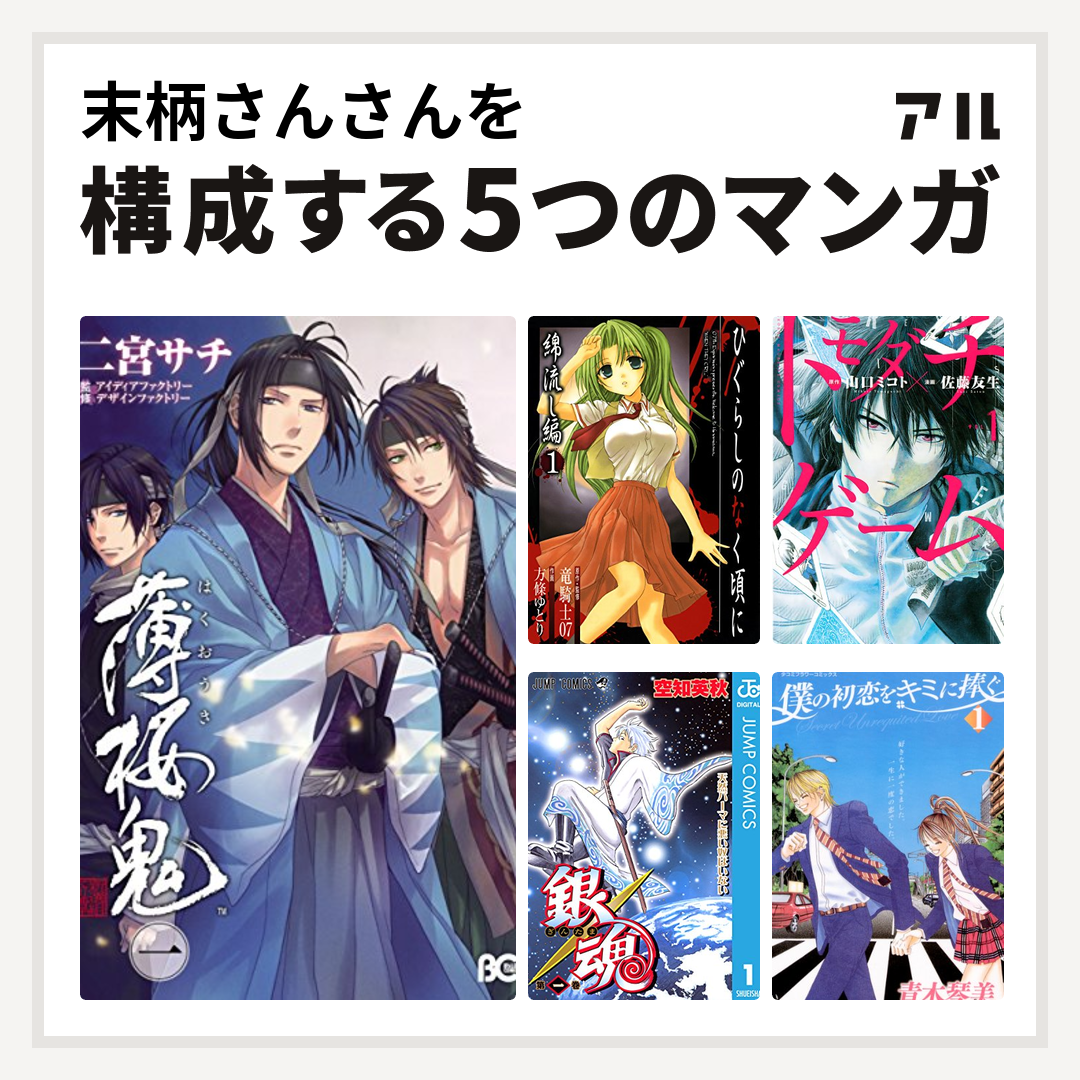 末柄さんさんを構成するマンガは薄桜鬼 ひぐらしのなく頃に 綿流し編 トモダチゲーム 銀魂 僕の初恋をキミに捧ぐ 私を構成する5つのマンガ アル