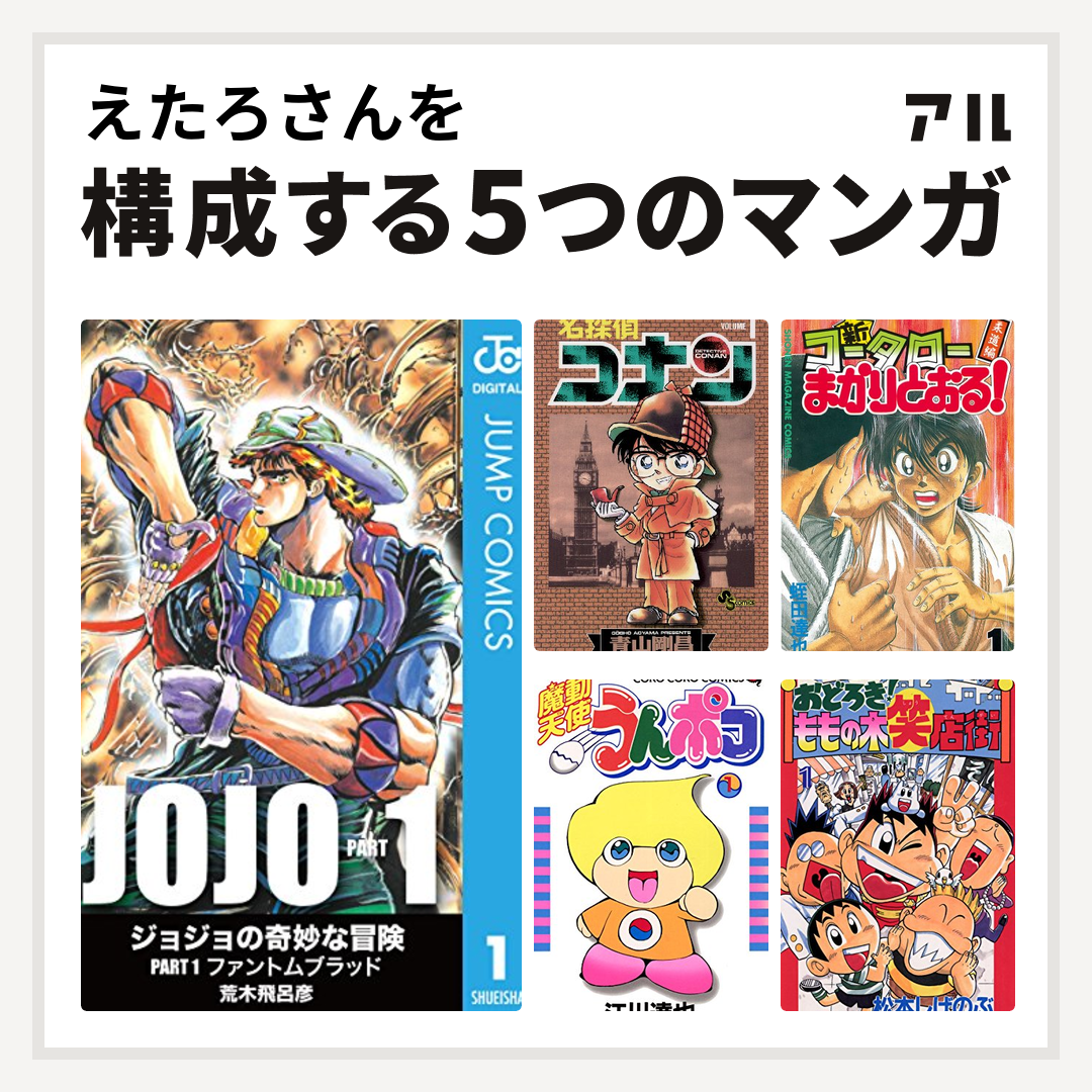 えたろさんを構成するマンガは名探偵コナン 新 コータローまかりとおる 魔動天使うんポコ おどろき ももの木笑店街 私を構成する5つのマンガ アル