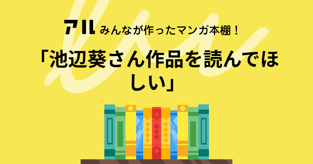 池辺葵さん作品を読んでほしい の本棚 ひか アル